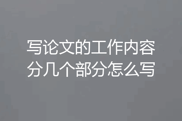 写论文的工作内容分几个部分怎么写