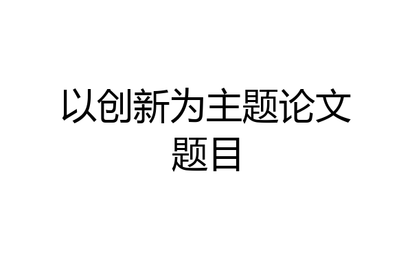 以创新为主题论文题目