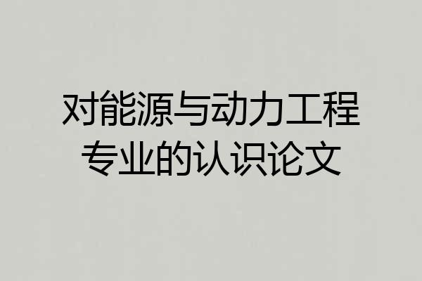 对能源与动力工程专业的认识论文