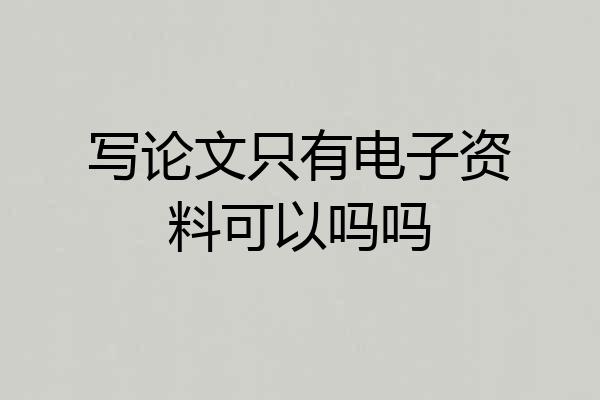写论文只有电子资料可以吗吗