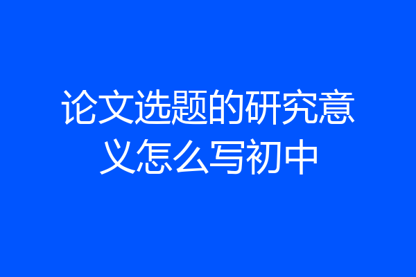 论文选题的研究意义怎么写初中
