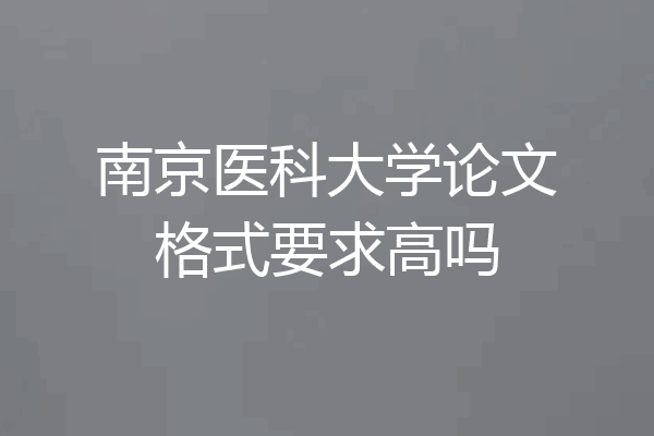 南京医科大学论文格式要求高吗