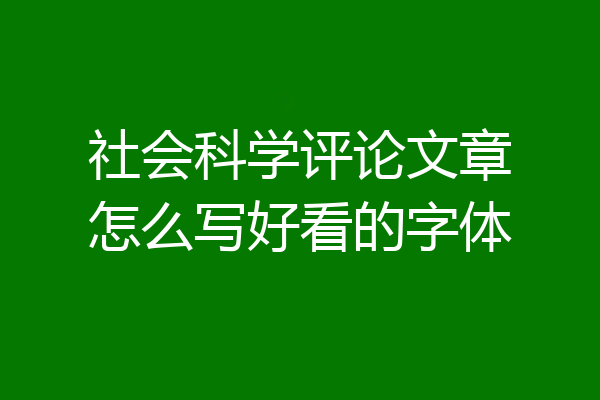社会科学评论文章怎么写好看的字体