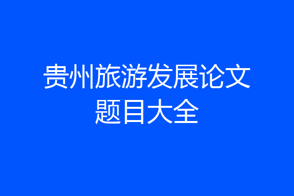 贵州旅游发展论文题目大全