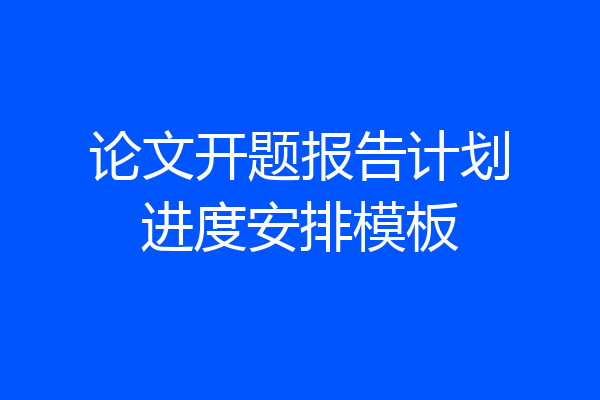 论文开题报告计划进度安排模板