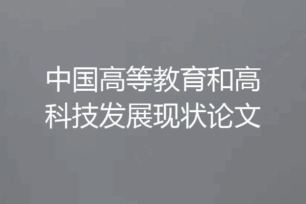 中国高等教育和高科技发展现状论文