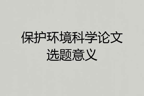 保护环境科学论文选题意义