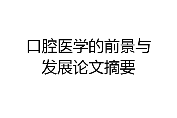 口腔医学的前景与发展论文摘要