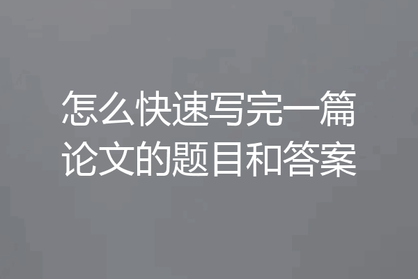 怎么快速写完一篇论文的题目和答案