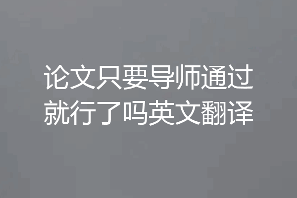 论文只要导师通过就行了吗英文翻译