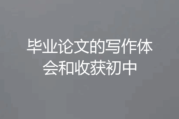 毕业论文的写作体会和收获初中