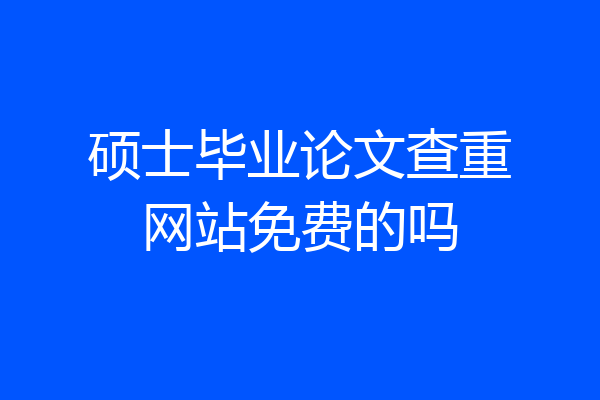 硕士毕业论文查重网站免费的吗