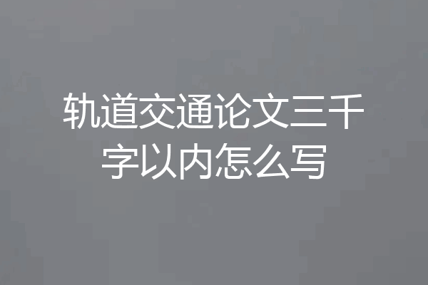 轨道交通论文三千字以内怎么写
