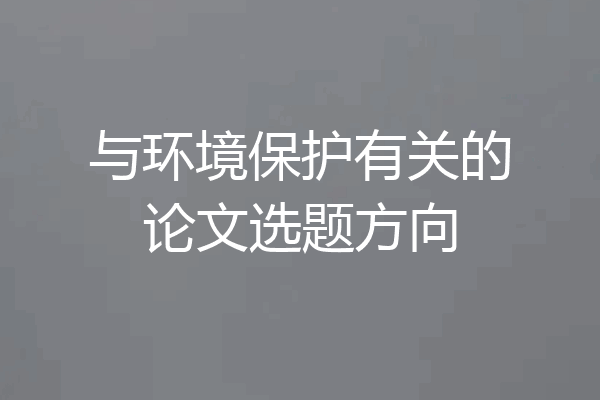 与环境保护有关的论文选题方向