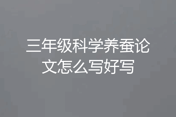 三年级科学养蚕论文怎么写好写