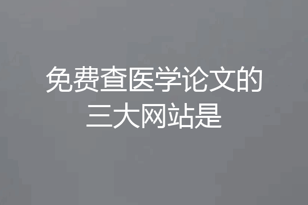 免费查医学论文的三大网站是