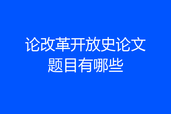 论改革开放史论文题目有哪些