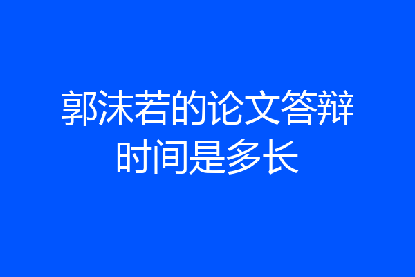 郭沫若的论文答辩时间是多长