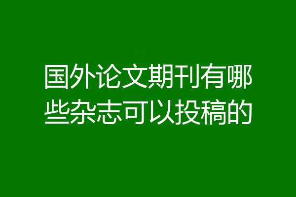 国外论文期刊有哪些杂志可以投稿的