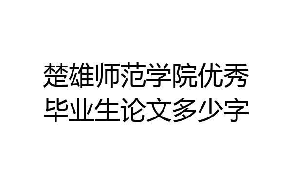 楚雄师范学院优秀毕业生论文多少字