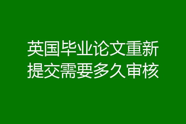 英国毕业论文重新提交需要多久审核
