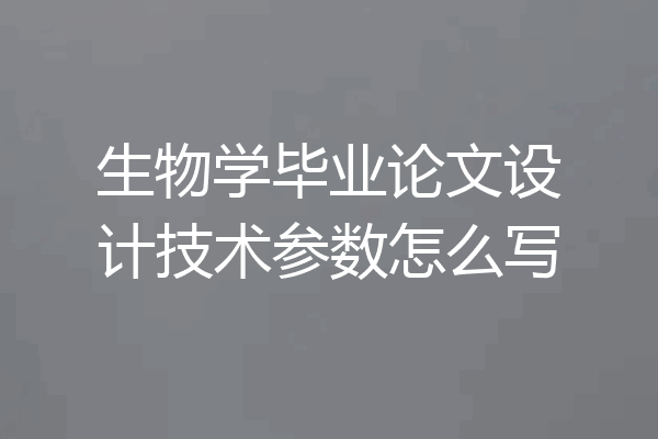生物学毕业论文设计技术参数怎么写