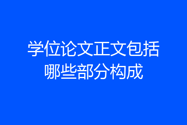 学位论文正文包括哪些部分构成