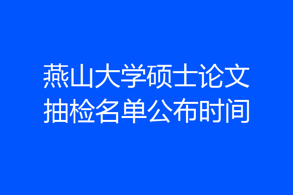 燕山大学硕士论文抽检名单公布时间