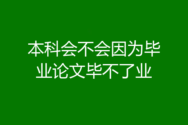 本科会不会因为毕业论文毕不了业