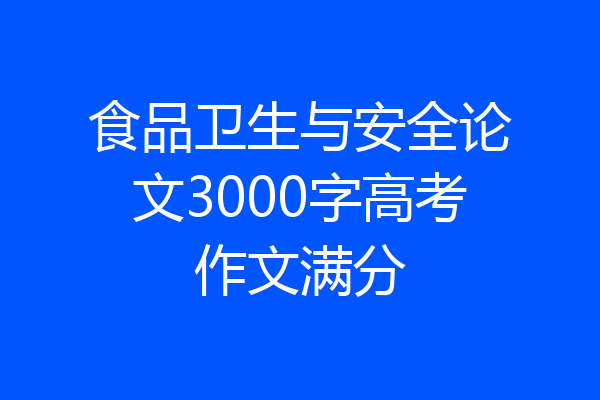 食品卫生与安全论文3000字高考作文满分