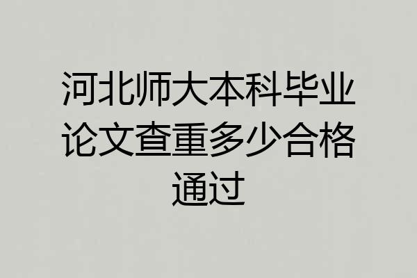河北师大本科毕业论文查重多少合格通过