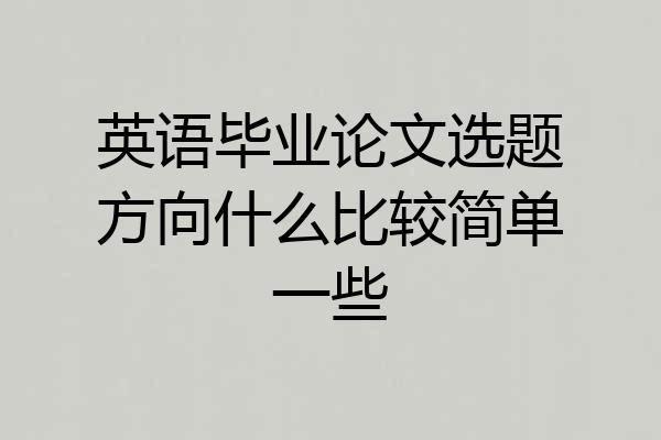 英语毕业论文选题方向什么比较简单一些