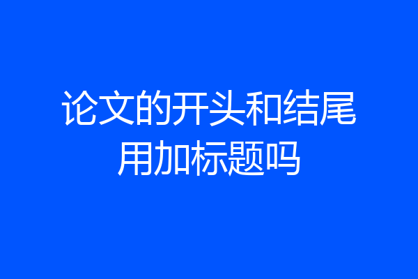 论文的开头和结尾用加标题吗