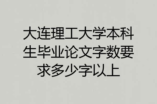 大连理工大学本科生毕业论文字数要求多少字以上