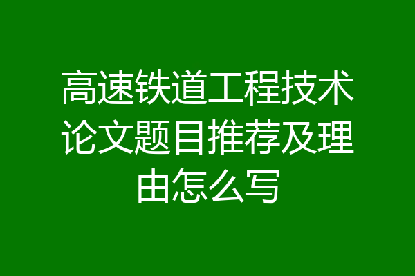 高速铁道工程技术论文题目推荐及理由怎么写