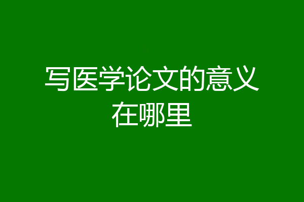 写医学论文的意义在哪里
