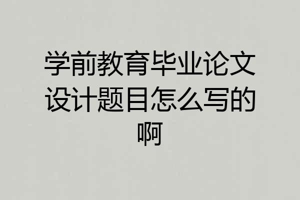 学前教育毕业论文设计题目怎么写的啊