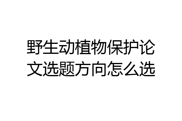野生动植物保护论文选题方向怎么选
