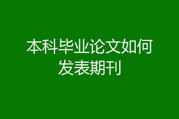 本科毕业论文如何发表期刊