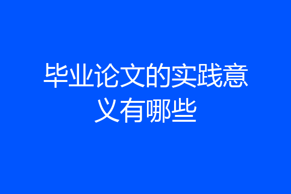 毕业论文的实践意义有哪些