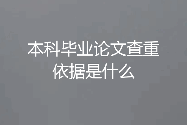 本科毕业论文查重依据是什么