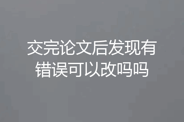 交完论文后发现有错误可以改吗吗