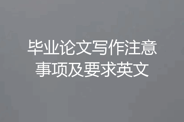 毕业论文写作注意事项及要求英文