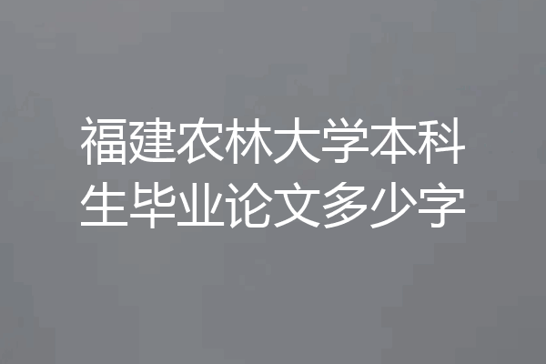 福建农林大学本科生毕业论文多少字