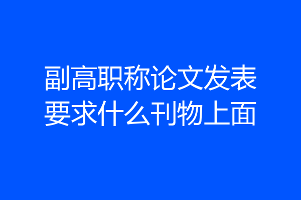 副高职称论文发表要求什么刊物上面