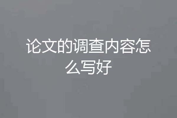 论文的调查内容怎么写好
