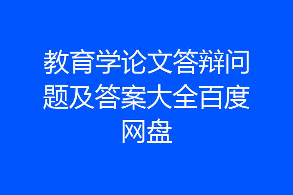 教育学论文答辩问题及答案大全百度网盘