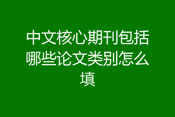 中文核心期刊包括哪些论文类别怎么填