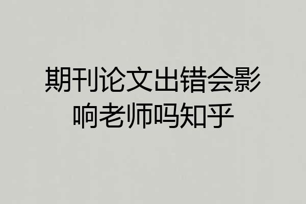 期刊论文出错会影响老师吗知乎