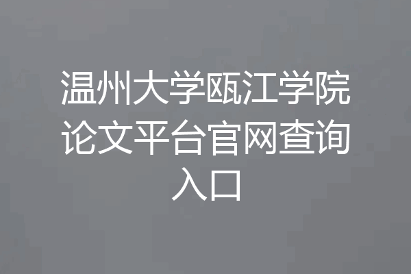 温州大学瓯江学院论文平台官网查询入口